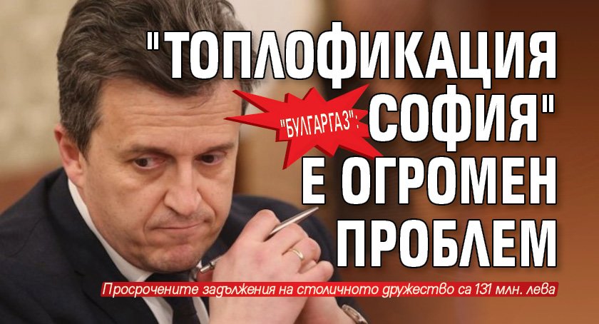 "Булгаргаз": "Топлофикация София" e огромен проблем