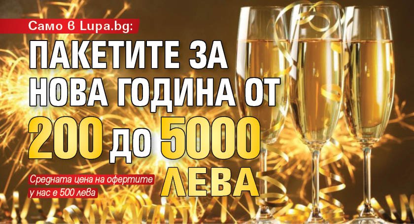 Само в Lupa.bg: Пакетите за Нова година от 200 до 5000 лева