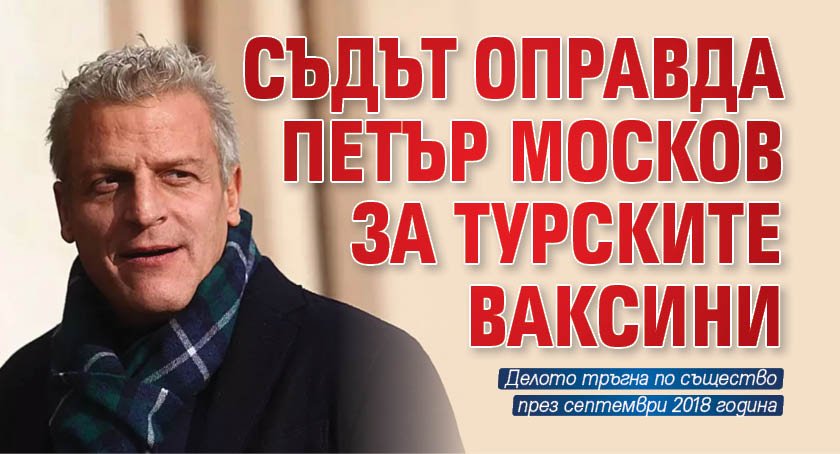 Съдът оправда Петър Москов за турските ваксини