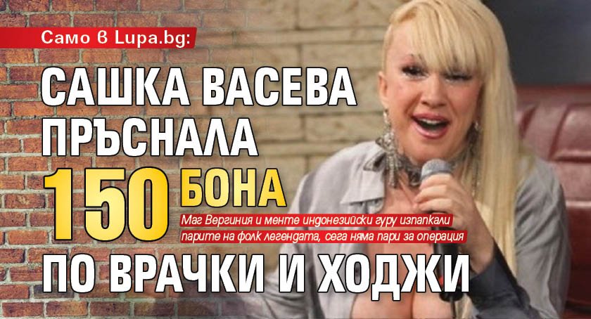 Само в Lupa.bg: Сашка Васева пръснала 150 бона по врачки и ходжи