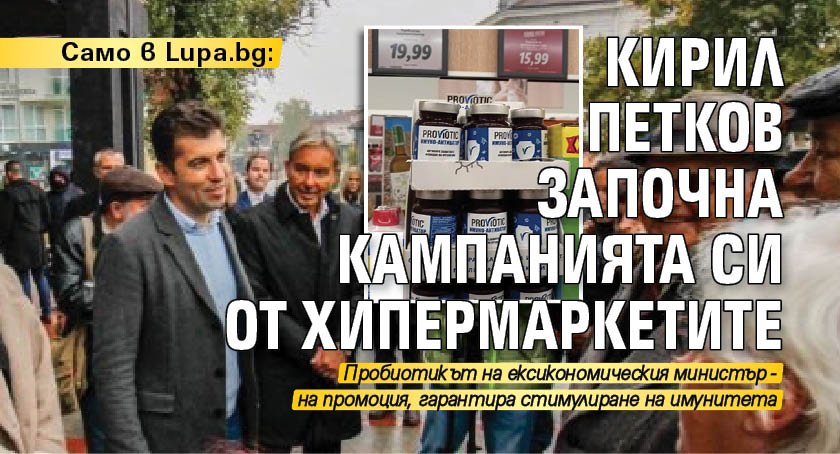 Само в Lupa.bg: Кирил Петков започна кампанията си от хипермаркетите