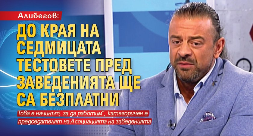 Алибегов: До края на седмицата тестовете пред заведенията ще са безплатни