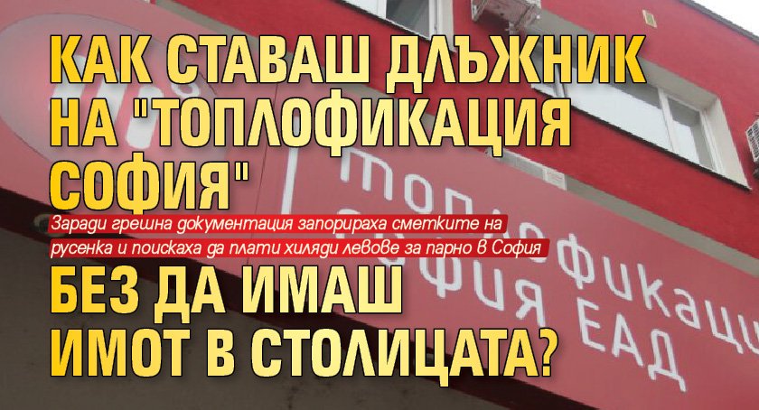 Как ставаш длъжник на "Топлофикация София" без да имаш имот в столицата?