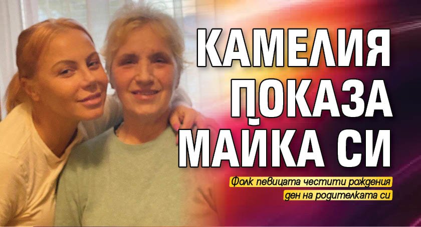 Камелия показа майка си