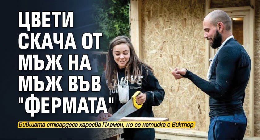 Цвети скача от мъж на мъж във "Фермата" 