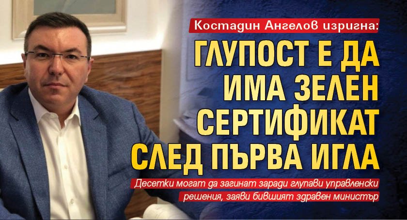 Костадин Ангелов изригна: Глупост е да има зелен сертификат след първа игла