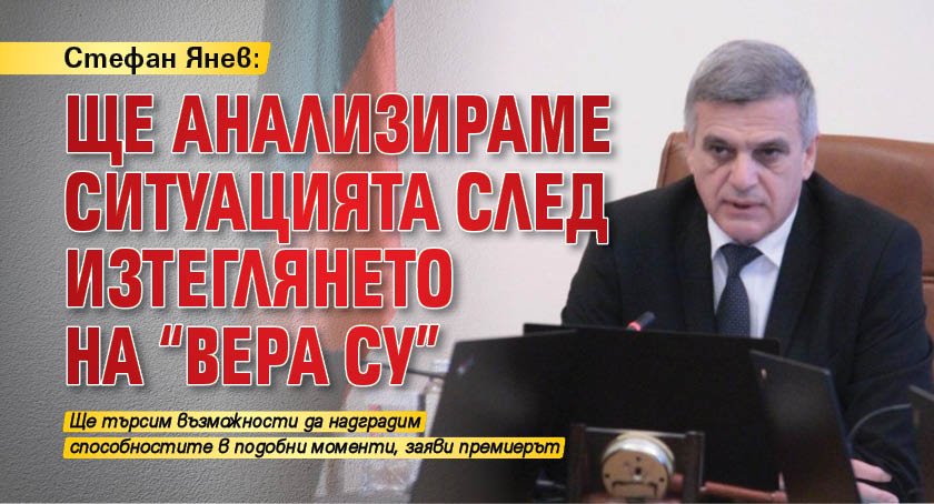 Стефан Янев: Ще анализираме ситуацията след изтеглянето на "Вера Су"