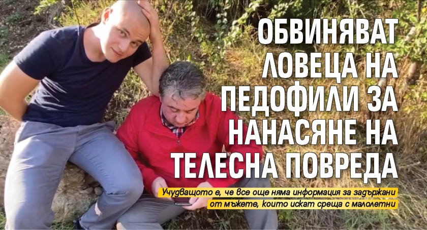 Обвиняват ловеца на педофили за нанасяне на телесна повреда