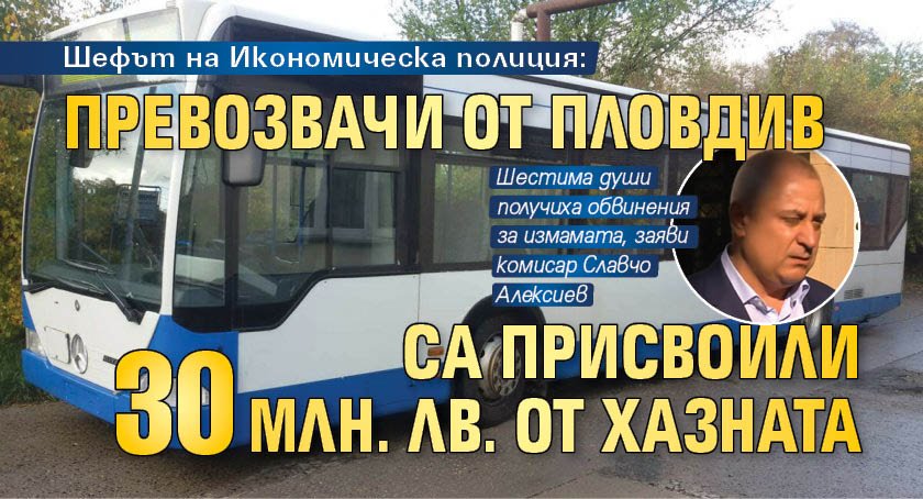 Шефът на Икономическа полиция: Превозвачи от Пловдив са присвоили 30 млн. лв. от хазната
