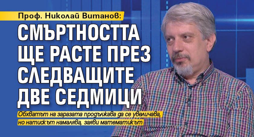 Проф. Николай Витанов: Смъртността ще расте през следващите 2 седмици