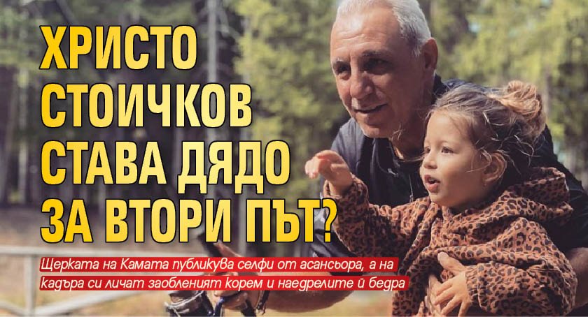 Христо Стоичков става дядо за втори път?