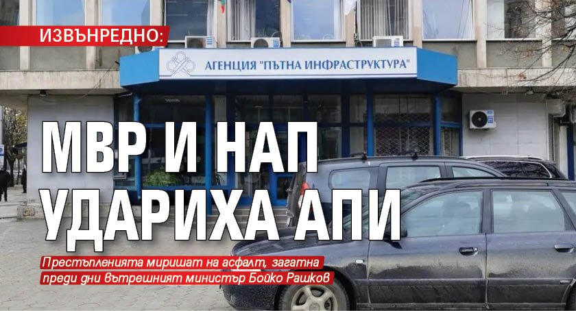 ИЗВЪНРЕДНО: МВР и НАП удариха АПИ