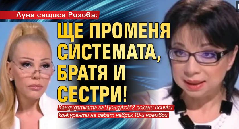 Луна сащиса Ризова: Ще променя системата, братя и сестри! 