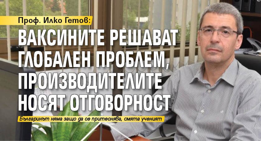 Проф. Илко Гетов: Ваксините решават глобален проблем, производителите носят отговорност