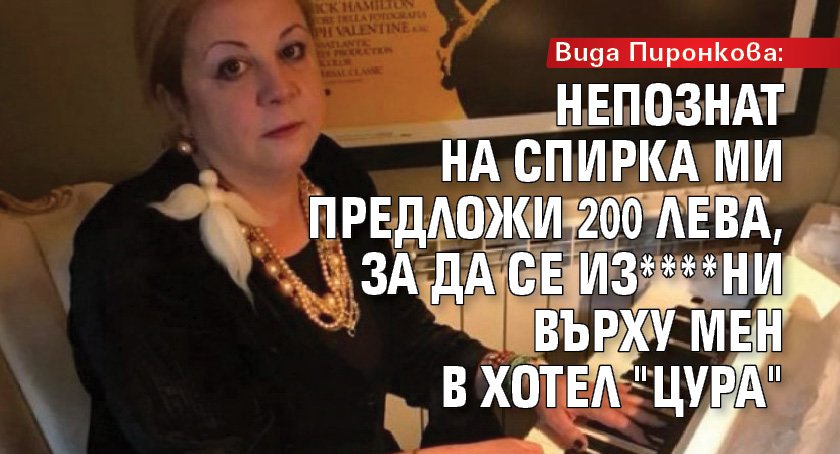 Вида Пиронкова: Непознат на спирка ми предложи 200 лева, за да се из****ни върху мен в хотел "Цура"