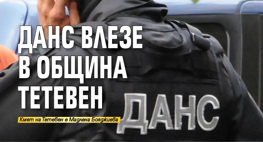 ДАНС влезе в Община Тетевен