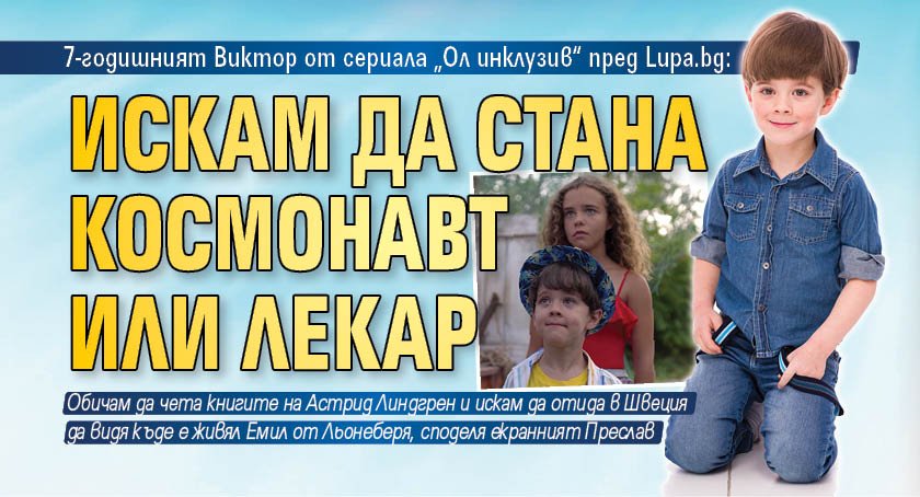7-годишният Виктор от сериала „Ол инклузив“ пред Lupa.bg: Искам да стана космонавт или лекар