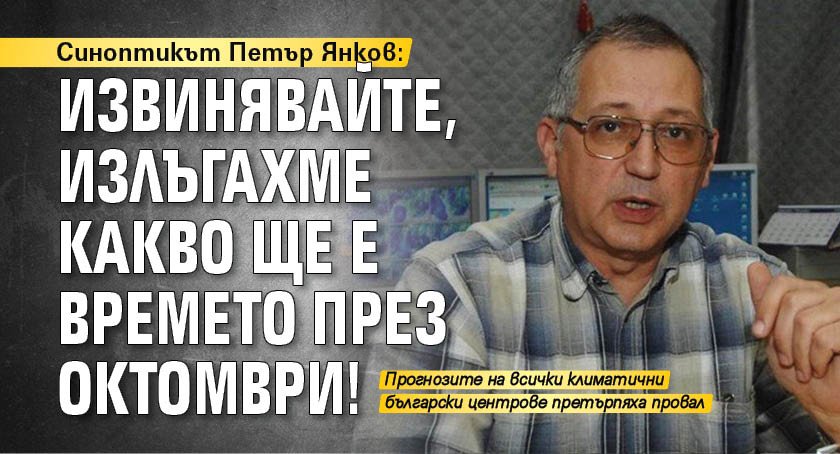 Синоптикът Петър Янков: Извинявайте, излъгахме какво ще е времето през октомври!