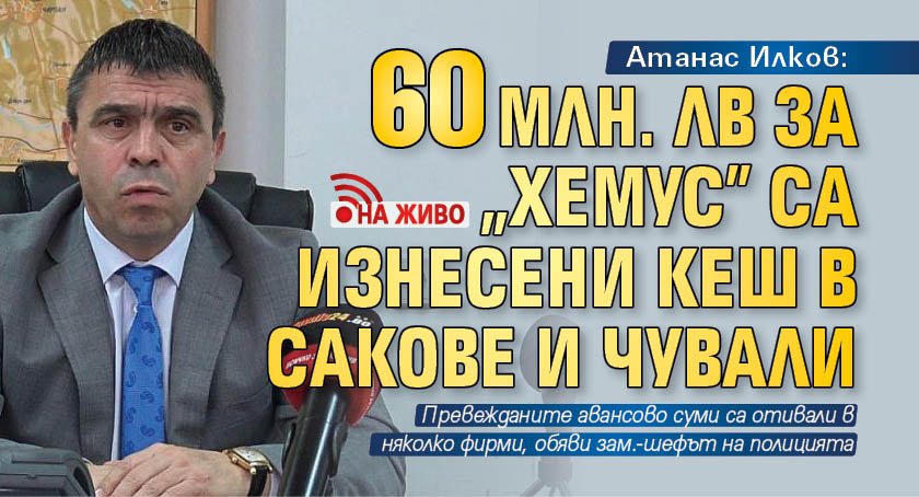 Атанас Илков: 60 млн. лв за "Хемус" са изнесени кеш в сакове и чували (НА ЖИВО)