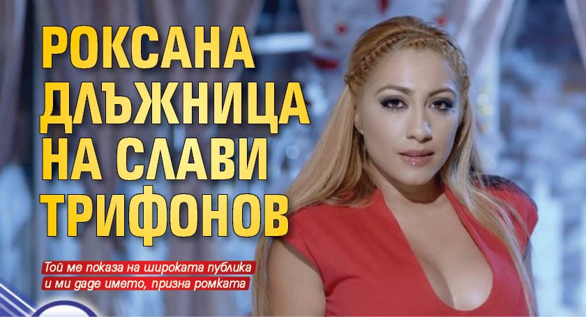 Роксана длъжница на Слави Трифонов