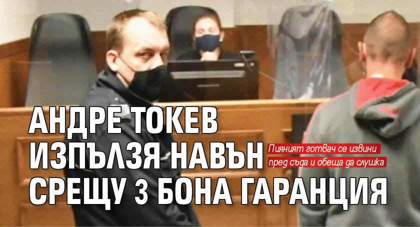 Андре Токев изпълзя навън срещу 3 бона гаранция