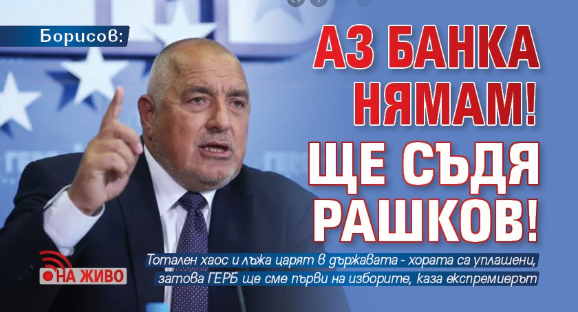 Борисов: Аз банка нямам! Ще съдя Рашков! (НА ЖИВО)