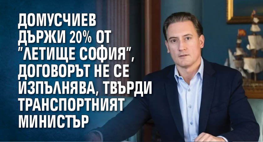 Домусчиев държи 20% от ”Летище София”, договорът не се изпълнява, твърди транспортният министър