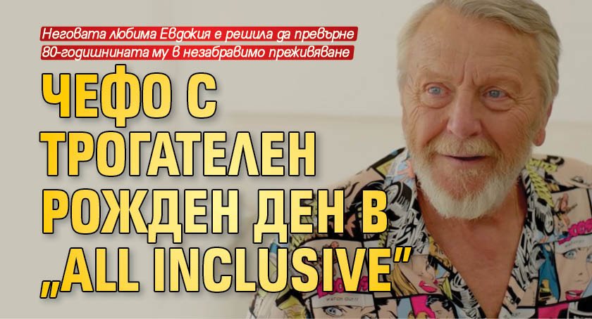 Чефо с трогателен рожден ден в “All Inclusive“