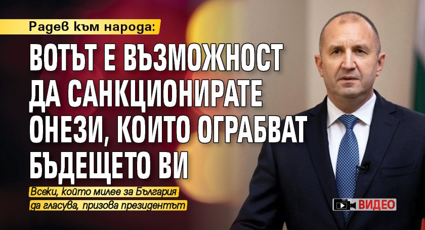 Радев към народа: Вотът е възможност да санкционирате онези, които ограбват бъдещето ви (ВИДЕО)