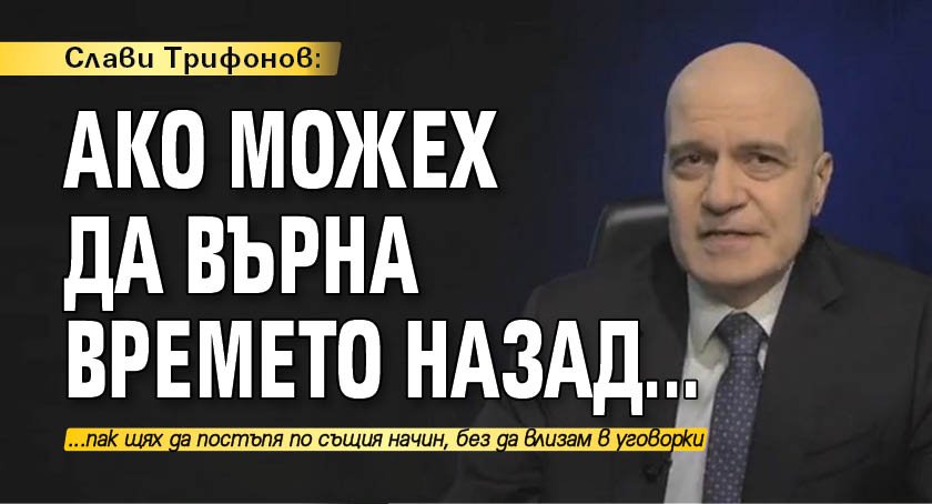 Слави Трифонов: Ако можех да върна времето назад...