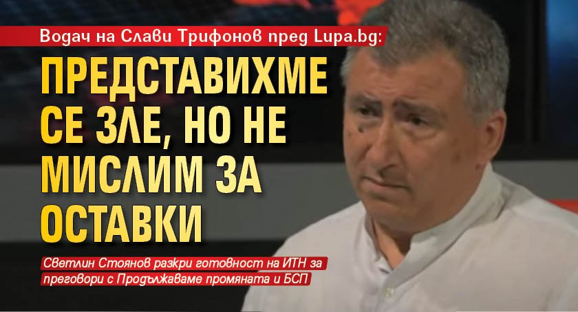 Водач на Слави Трифонов пред Lupa.bg: Представихме се зле, но не мислим за оставки