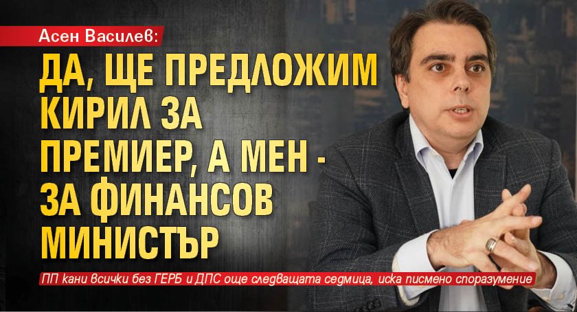 Асен Василев: Да, ще предложим Кирил за премиер, а мен - за финансов министър 