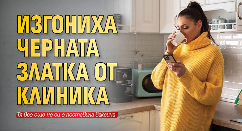 Изгониха Черната Златка от клиника 