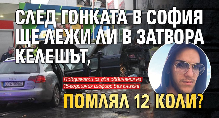 След гонката в София ще лежи ли в затвора келешът, помлял 12 коли? 