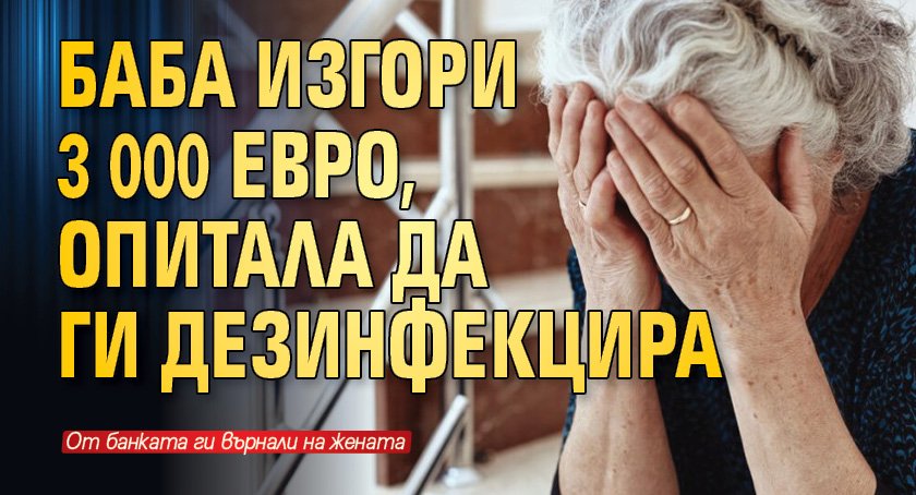 Баба изгори 3 000 евро, опитала да ги дезинфекцира