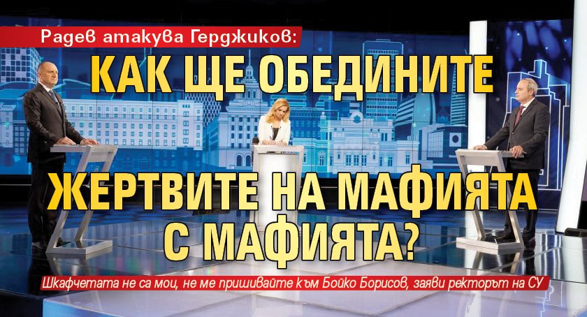 Радев атакува Герджиков: Как ще обедините жертвите на мафията с мафията?