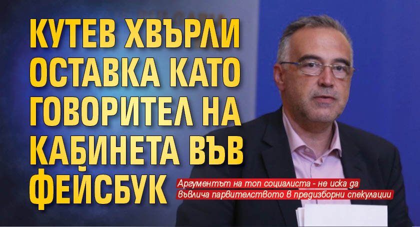 Кутев хвърли оставка като говорител на кабинета във фейсбук