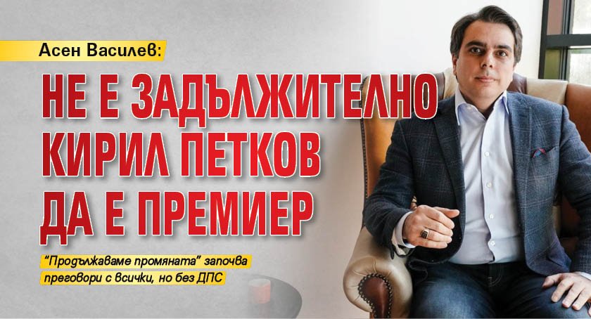 Асен Василев: Не е задължително Кирил Петков да е премиер