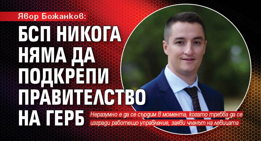 Явор Божанков: БСП никога няма да подкрепи правителство на ГЕРБ