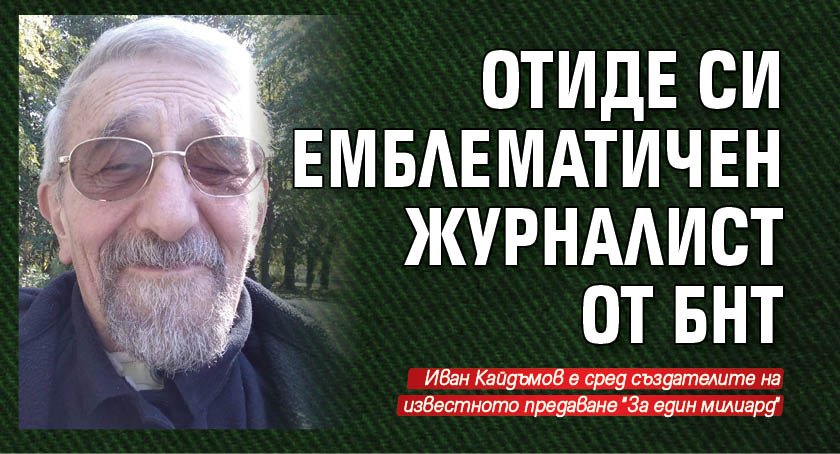 Отиде си емблематичен журналист от БНТ