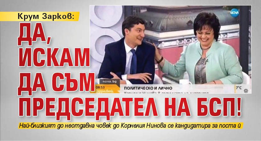 Крум Зарков: Да, искам да съм председател на БСП!