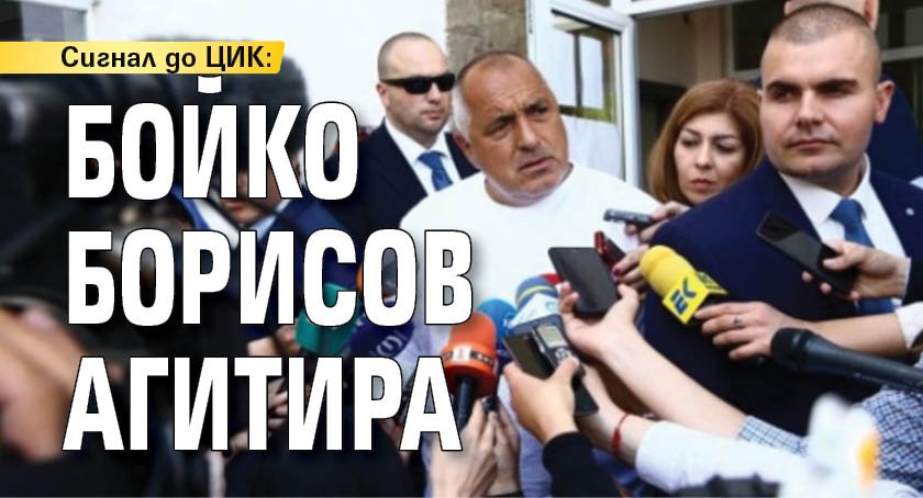 Сигнал до ЦИК: Бойко Борисов агитира
