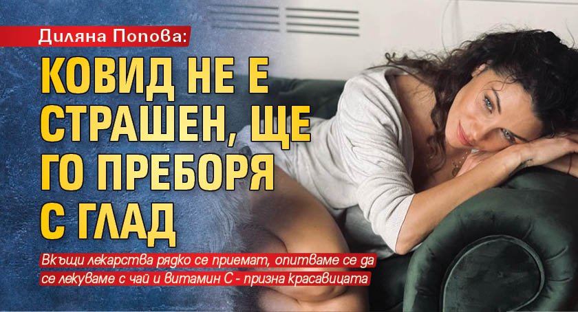 Диляна Попова: Ковид не е страшен, ще го преборя с глад