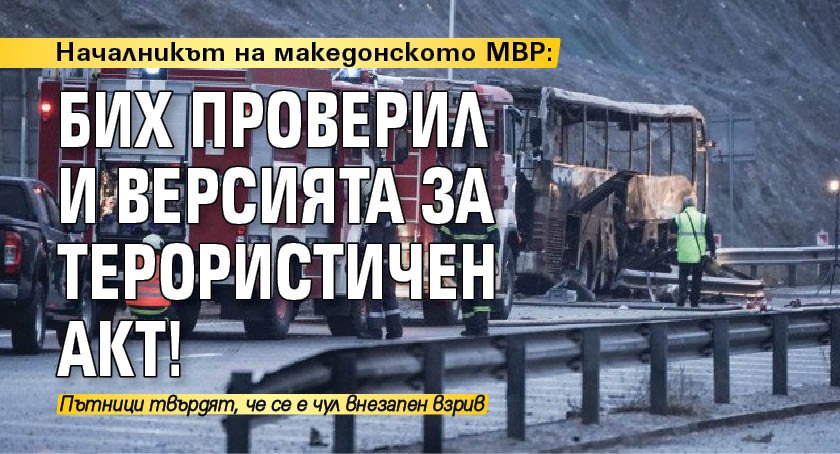 Началникът на македонското МВР: Бих проверил и версията за терористичен акт!