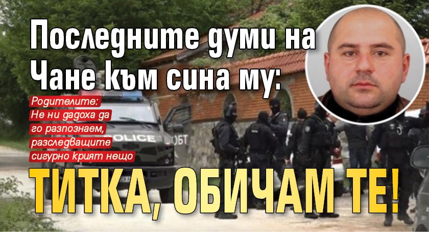 Последните думи на Чане към сина му: Титка, обичам те!