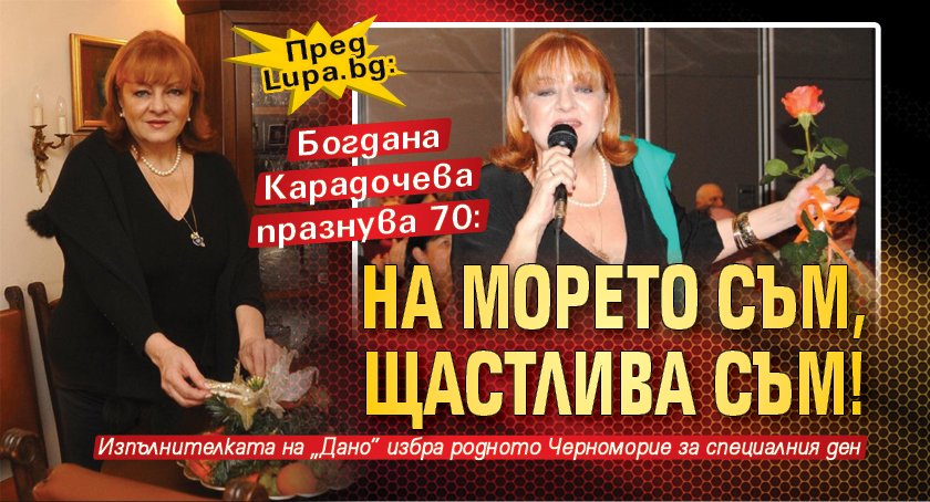 Богдана Карадочева празнува 70: На морето съм, щастлива съм!