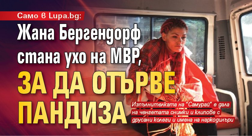 Само в Lupa.bg: Жана Бергендорф стана ухо на МВР, за да отърве пандиза