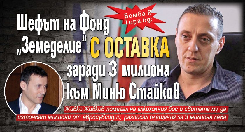 Бомба в lupa.bg: Шефът на Фонд „Земеделие“ с оставка заради 3 милиона към Миню Стайков