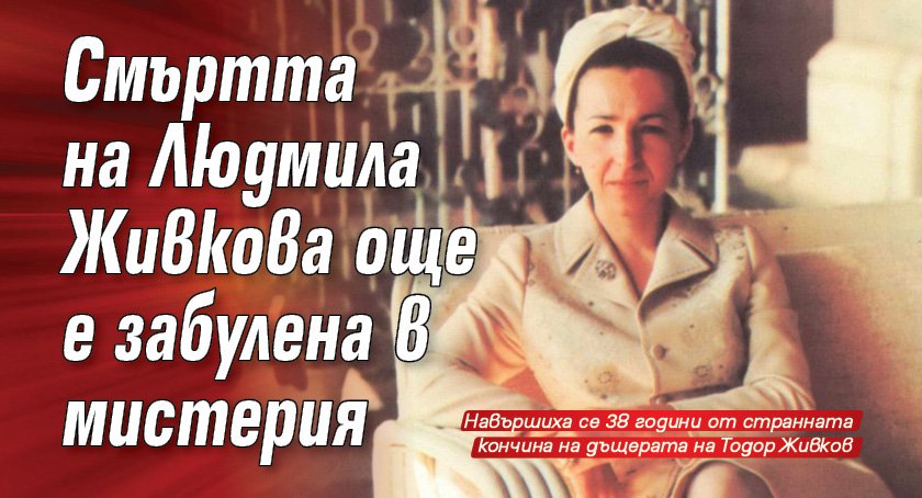 Смъртта на Людмила Живкова още е забулена в мистерия