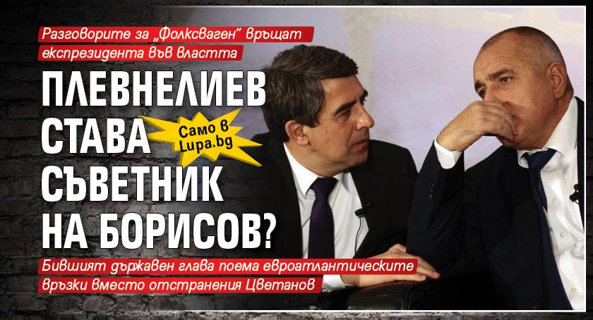 Само в Lupa.bg: Плевнелиев става съветник на Борисов?